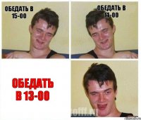 Обедать в 15-00 Обедать в 14-00 Обедать в 13-00