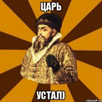 ЦАРЬ Устал)