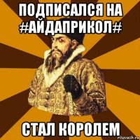 Подписался на #АЙДАПРИКОЛ# Стал королем