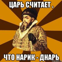 царь считает , что нарик - днарь