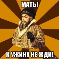 мать! к ужину не жди!