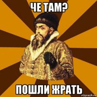 че там? пошли жрать