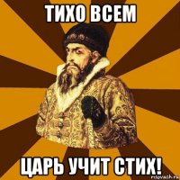 тихо всем царь учит стих!