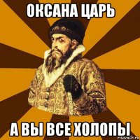 оксана царь а вы все холопы