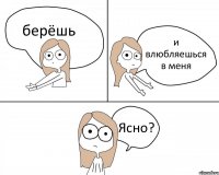 берёшь и влюбляешься в меня Ясно?