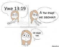 Уже 13:19 А ты еще не звонил