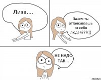 Лиза.... Зачем ты отталкиваешь от себя людей???((( НЕ НАДО ТАК...