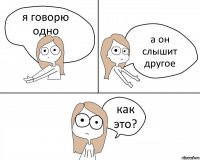 я говорю одно а он слышит другое как это?