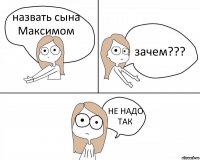 назвать сына Максимом зачем??? НЕ НАДО ТАК