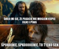 Śniło mi się, że Pasacie nie mogłem kupic fajki i piwa spokojnie, spkoooojnie. to tylko sen