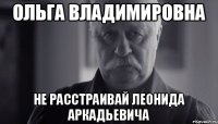 Ольга Владимировна Не расстраивай Леонида Аркадьевича