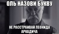 Оль назови букву Не расстраивай Леонида аркадича