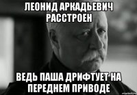 леонид аркадьевич расстроен ведь паша дрифтует на переднем приводе