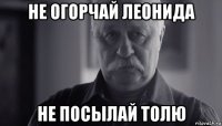 не огорчай леонида не посылай толю