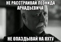 не расстраивай леонида аркадьевича не опаздывай на яхту