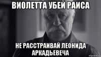 виолетта убей раиса не расстраивай леонида аркадьевеча