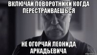 включай поворотники когда перестраиваешься не огорчай леонида аркадьевича