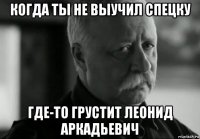 когда ты не выучил спецку где-то грустит леонид аркадьевич