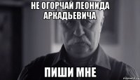 не огорчай леонида аркадьевича пиши мне