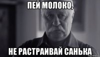 пей молоко, не растраивай санька