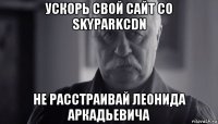 ускорь свой сайт со skyparkcdn не расстраивай леонида аркадьевича