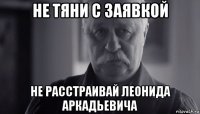 не тяни с заявкой не расстраивай леонида аркадьевича