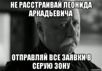 не расстраивай леонида аркадьевича отправляй все заявки в серую зону