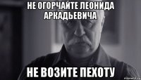 не огорчайте леонида аркадьевича не возите пехоту