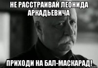 не расстраивай леонида аркадьевича приходи на бал-маскарад!