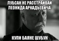 лубсан не расстраивай леонида аркадьевича купи баяне шубун