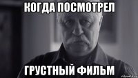 когда посмотрел грустный фильм