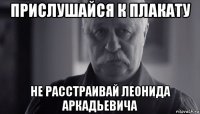 прислушайся к плакату не расстраивай леонида аркадьевича