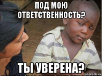 под мою ответственность? ты уверена?