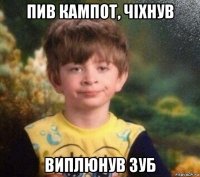 пив кампот, чіхнув виплюнув зуб