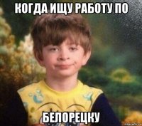 когда ищу работу по белорецку