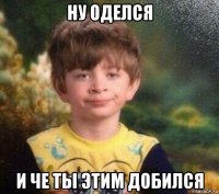 ну оделся и че ты этим добился