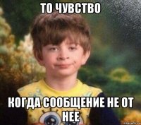 то чувство когда сообщение не от нее