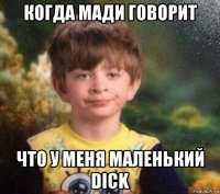 когда мади говорит что у меня маленький dick