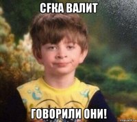 cfка валит говорили они!