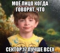 моё лицо когда говорят, что сектор 17 лучше всех