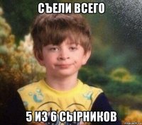 съели всего 5 из 6 сырников