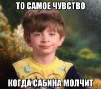 то самое чувство когда сабина молчит