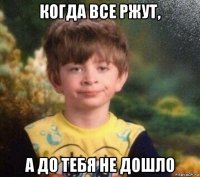 когда все ржут, а до тебя не дошло