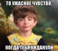 то ужасное чувство, когда тебя киданули