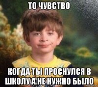 то чувство когда ты проснулся в школу а не нужно было