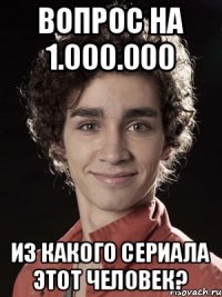 Вопрос на 1.000.000 из какого сериала этот человек?