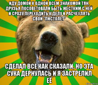 иду домой к одной всем знакомой тян, друзья посоветовали быть жестким с ней и сразу переходить к делу и расчехлять свой "пистолет" сделал все как сказали, но эта сука дернулась и я застрелил её