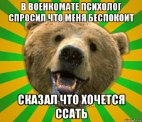 в военкомате психолог спросил что меня беспокоит сказал что хочется ссать