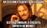 на сессии студент, как собака взгляд умный, а сказать ничего не может