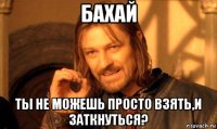 бахай ты не можешь просто взять,и заткнуться?